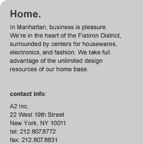 Contact Info:  A2 Inc. - 22 West 19th Street - New York, NY  10011 - tel 212.807.8772, fax 212.807.8831